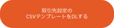 取引先設定の<br>CSVテンプレートをDLする