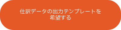 仕訳データの出力テンプレートを<br>希望する