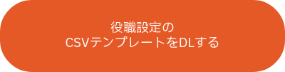 役職設定の<br>CSVテンプレートをDLする