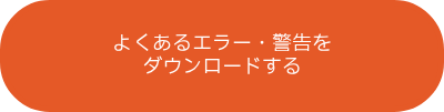 よくあるエラー・警告を<br>ダウンロードする