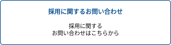 <p style="text-align: center; font-size: 20px; font-weight: bold;">採用に関するお問い合わせ</p>
<p style="text-align: center; font-size: 20px;">&nbsp;</p>
<p style="text-align: center; font-size: 20px;"><span style="font-size: 18px; color: #000000;">採用に関する<br></span><span style="font-size: 18px; color: #000000;"></span><span style="font-size: 18px; color: #000000;">お問い合わせはこちらから</span></p>