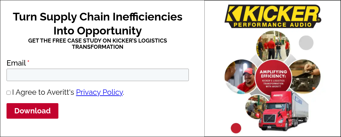 Turn Supply Chain Inefficiencies Into Opportunity GET THE FREE CASE STUDY ON KICKER’S LOGISTICS TRANSFORMATION