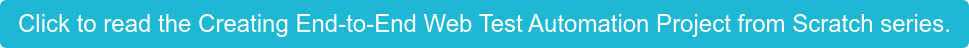 Click to read the Creating End-to-End Web Test Automation Project from Scratch  series.