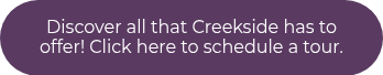 Discover all that Creekside has to offer! Click here to schedule a tour.