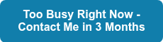 Too Busy Right Now - Contact Me in 3 Months