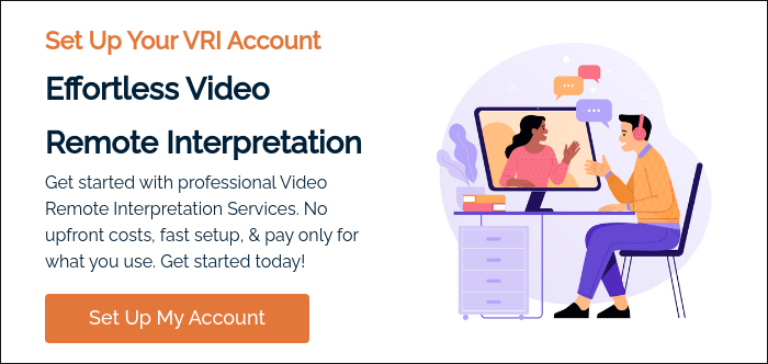 Set Up Your VRI Account Effortless Video Remote Interpretation Get started with professional Video Remote Interpretation Services. No upfront costs, fast setup, & pay only for what you use. Get started today!  