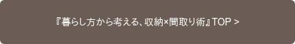 『暮らし方から考える、収納×間取り術』TOP >