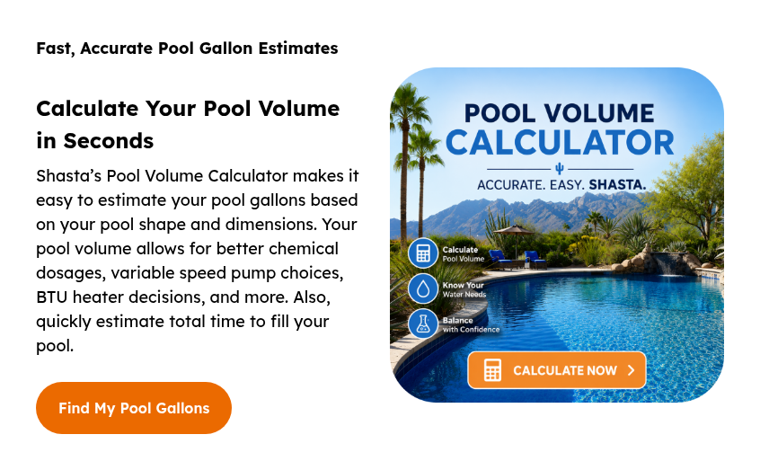 Fast, Accurate Pool Gallon Estimates Calculate Your Pool Volume in Seconds Shasta’s Pool Volume Calculator makes it easy to estimate your pool gallons based on your pool shape and dimensions. Your pool volume allows for better chemical dosages, variable speed pump choices, BTU heater decisions, and more. Also, quickly estimate total time to fill your pool.