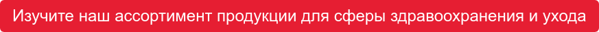 Изучите наш ассортимент продукции для сферы здравоохранения и ухода