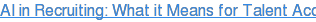 AI in Recruiting: What it Means for Talent Acquisition