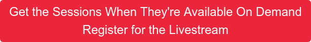 Get the Sessions When They're Available On Demand Register for the Livestream