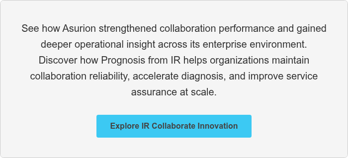 See how Asurion strengthened collaboration performance and gained deeper operational insight across its enterprise environment. Discover how Prognosis from IR helps organizations maintain collaboration reliability, accelerate diagnosis, and improve service assurance at scale.