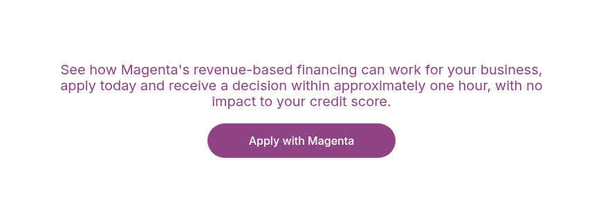 See how Magenta's revenue-based financing can work for your business, apply today and receive a decision within approximately one hour, with no impact to your credit score.