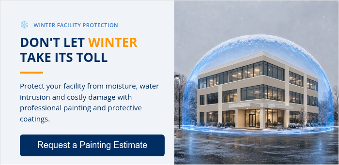 ❄ WINTER FACILITY PROTECTION DON'T LET WINTER TAKE ITS TOLL Protect your facility from moisture, water intrusion and costly damage with professional painting and protective coatings.