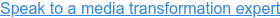 Speak to a media transformation expert