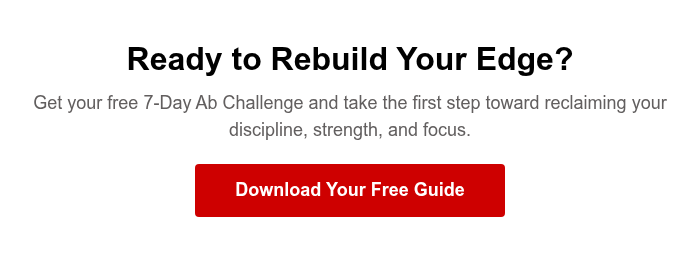 Ready to Rebuild Your Edge? Get your free 7-Day Ab Challenge and take the first step toward reclaiming your discipline, strength, and focus.