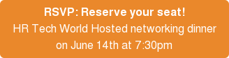 RSVP: Reserve your seat! HR Tech World Hosted networking dinner on June 14th at 7:30pm
