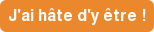J'ai hâte d'y être !