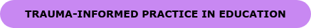 TRAUMA-INFORMED PRACTICE IN EDUCATION
