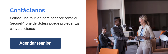 Contáctanos Solicita una reunión para conocer cómo el SecurePhone de Sotera puede proteger tus conversaciones.  