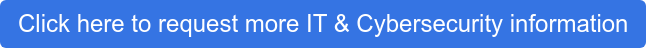 Click here to request more IT & Cybersecurity information