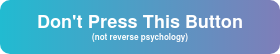 Don't Press This Button (not reverse psychology)