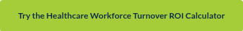 Try the Healthcare Workforce Turnover ROI Calculator