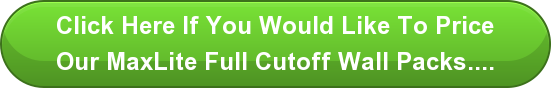 Click Here If You Would Like To Price Our MaxLite Full Cutoff Wall Packs....