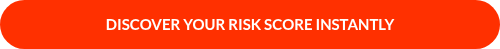 DISCOVER YOUR RISK SCORE INSTANTLY