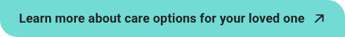 Learn more about care options for your loved one