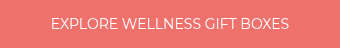 <p style="font-weight: normal;">EXPLORE WELLNESS GIFT BOXES</p>