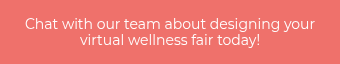 <p style="font-weight: normal;">Chat with our team about designing your virtual wellness fair today!</p>
