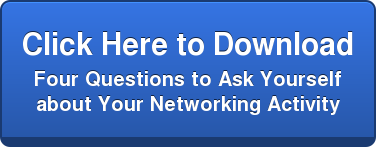 Click Here to Download   Four Questions to Ask Yourself   about Your Networking Activity