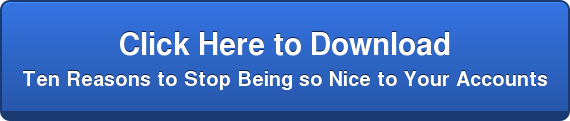 Click Here to Download   Ten Reasons to Stop Being so Nice to Your Accounts