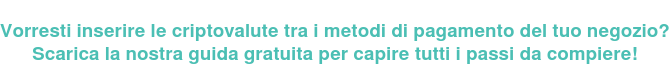 Vorresti inserire le criptovalute tra i metodi di pagamento del tuo negozio? Scarica la nostra guida gratuita per capire tutti i passi da compiere!