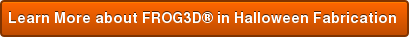 Learn More about FROG3D® in Halloween Fabrication