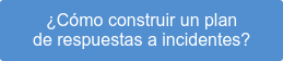 ¿Cómo construir un plan de respuestas a incidentes?