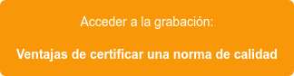 Acceder a la grabación: Ventajas de certificar una norma de calidad