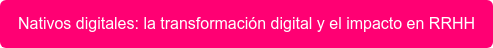 Nativos digitales: la transformación digital y el impacto en RRHH