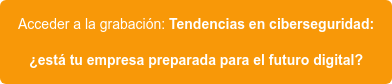 Acceder a la grabación: Tendencias en ciberseguridad: ¿está tu empresa preparada para el futuro digital?