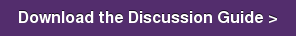 Download the Discussion Guide >