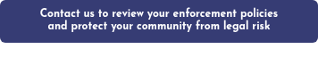 Contact us to review your enforcement policies and protect your community from legal risk