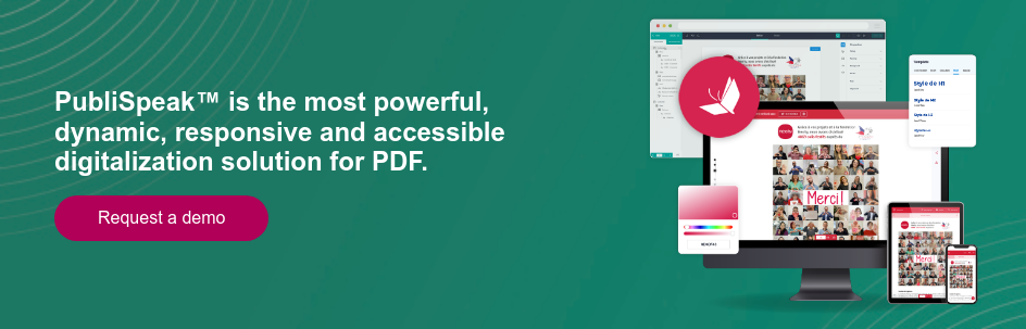 PubliSpeak™ is the most powerful, dynamic, responsive and accessible digitalization solution for PDF.   