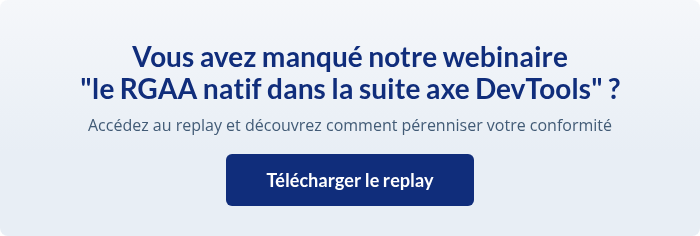 Vous avez manqué notre webinaire le RGAA natif dans la suite axe DevTools ? Accédez au replay et découvrez comment pérenniser votre conformité