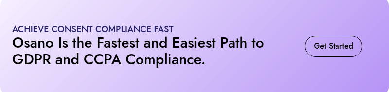 GET CONSENT COMPLIANCE FAST  Osano is the Fastest and Easiest Path to GDPR and CCPA Compliance.