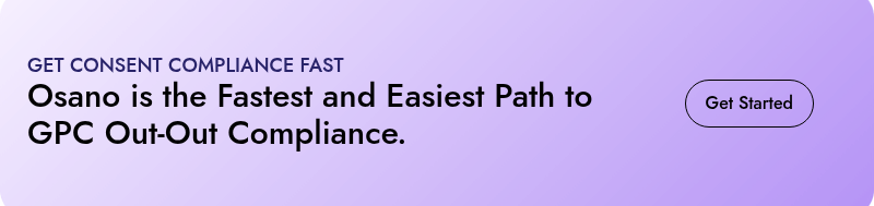 GET CONSENT COMPLIANCE FAST  Osano is the Fastest and Easiest Path to GPC Out-Out Compliance.