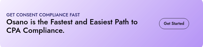 GET CONSENT COMPLIANCE FAST  Osano is the Fastest and Easiest Path to CPA Compliance.