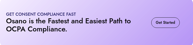 GET CONSENT COMPLIANCE FAST  Osano is the Fastest and Easiest Path to OCPA Compliance.