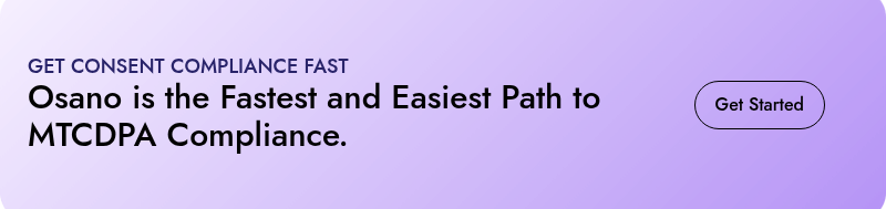 GET CONSENT COMPLIANCE FAST  Osano is the Fastest and Easiest Path to MTCDPA Compliance.