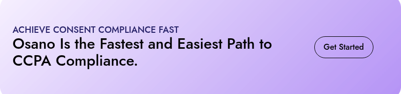 ACHIEVE CONSENT COMPLIANCE FAST  Osano Is the Fastest and Easiest Path to CCPA Compliance.